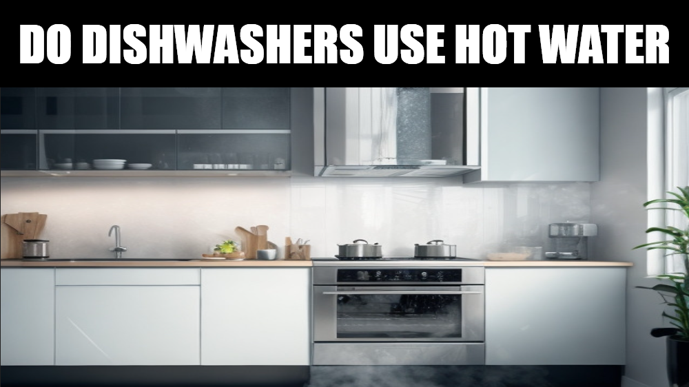 Do Dishwashers Use Hot Water A Comprehensive Guide Anzish Home