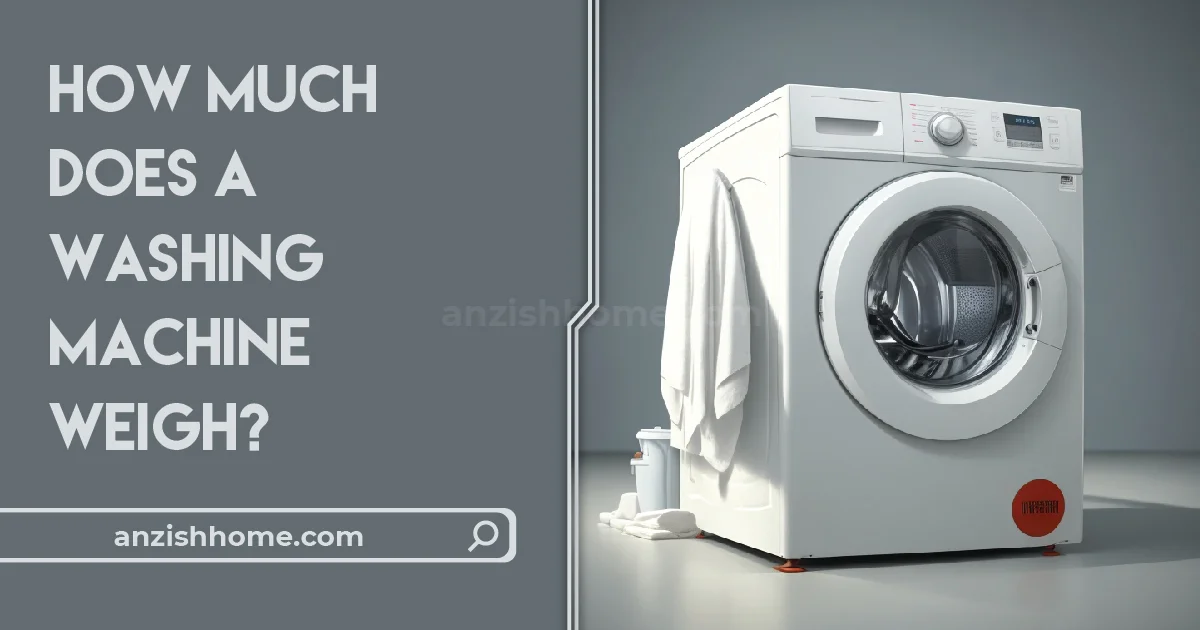 How Much Does A Washing Machine Weigh? A Comprehensive Guide - Anzish Home